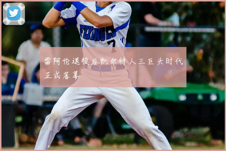 雷阿伦退役后凯尔特人三巨头时代正式落幕