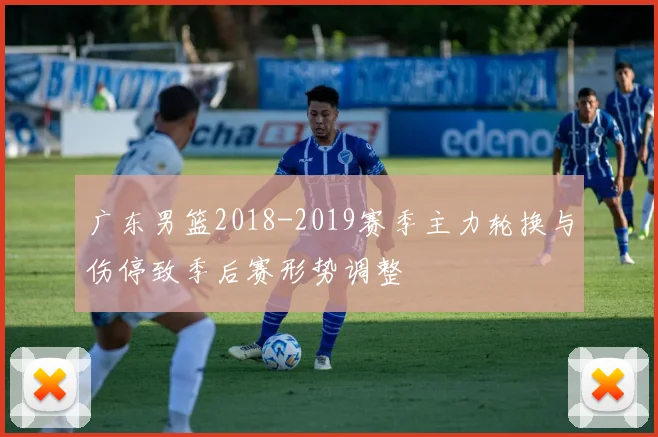 广东男篮2018-2019赛季主力轮换与伤停致季后赛形势调整