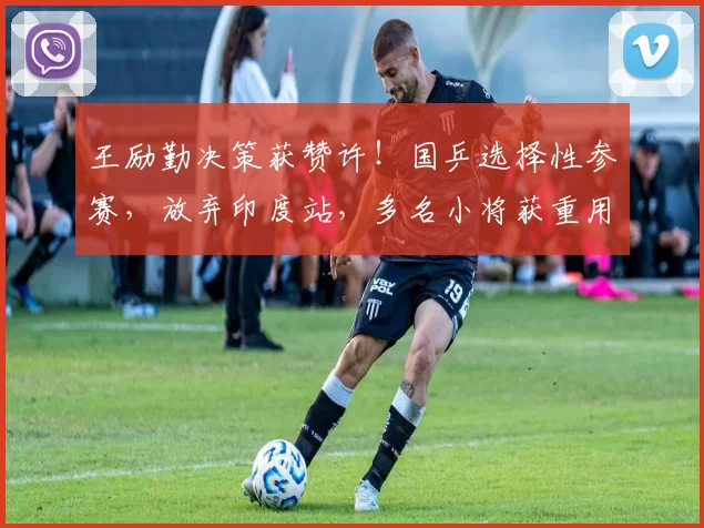 王励勤决策获赞许！国乒选择性参赛，放弃印度站，多名小将获重用